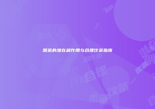 喝茶的潜在副作用与合理饮茶指南