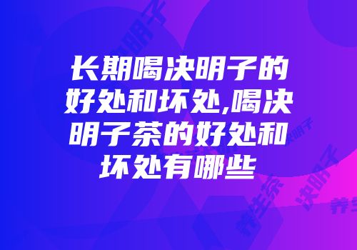 长期喝决明子的好处和坏处,喝决明子茶的好处和坏处有哪些