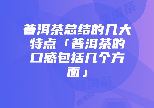 普洱茶总结的几大特点「普洱茶的口感包括几个方面」