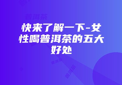 快来了解一下-女性喝普洱茶的五大好处
