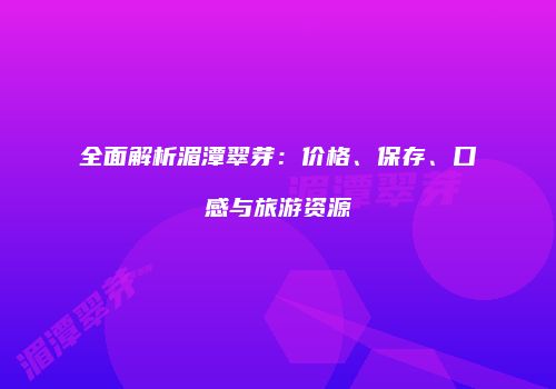 全面解析湄潭翠芽：价格、保存、口感与旅游资源