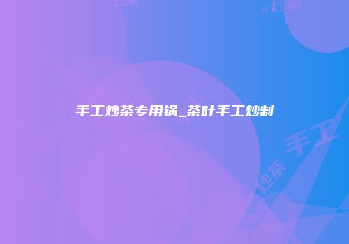 手工炒茶专用锅_茶叶手工炒制