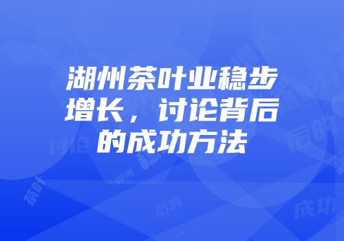 湖州茶叶业稳步增长，讨论背后的成功方法