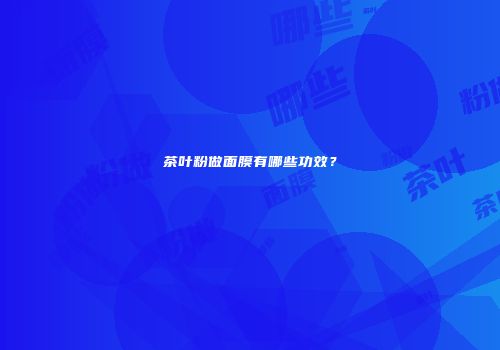 茶叶粉做面膜有哪些功效？