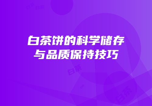 白茶饼的科学储存与品质保持技巧