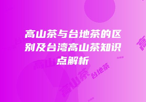 高山茶与台地茶的区别及台湾高山茶知识点解析
