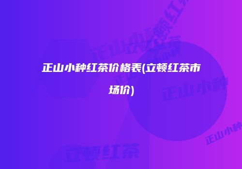 正山小种红茶价格表(立顿红茶市场价)