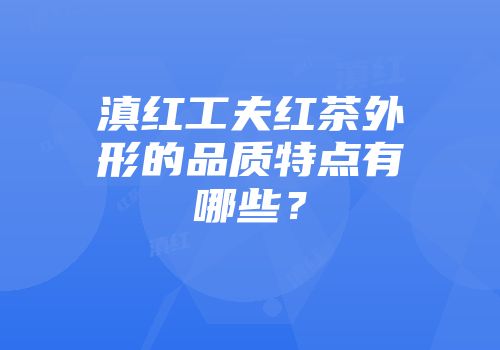 滇红工夫红茶外形的品质特点有哪些？