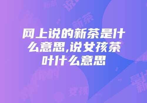 网上说的新茶是什么意思,说女孩茶叶什么意思