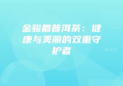金骏眉普洱茶：健康与美丽的双重守护者