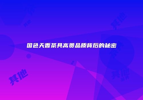 国色天香茶具高贵品质背后的秘密