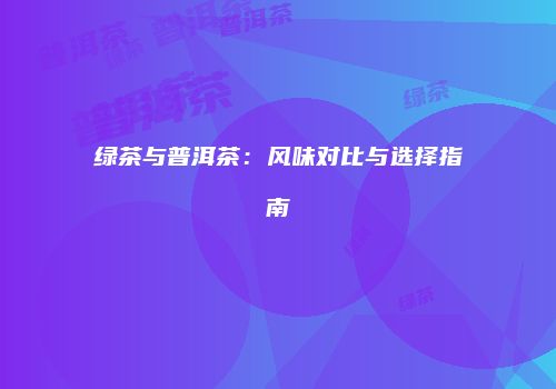 绿茶与普洱茶：风味对比与选择指南