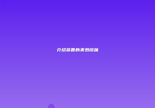 介绍茶香的美妙滋味