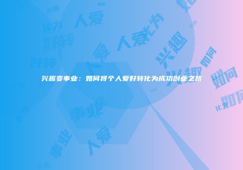兴趣变事业：如何将个人爱好转化为成功创业之路