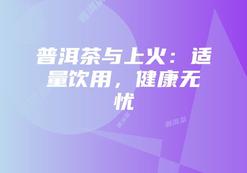普洱茶与上火：适量饮用，健康无忧