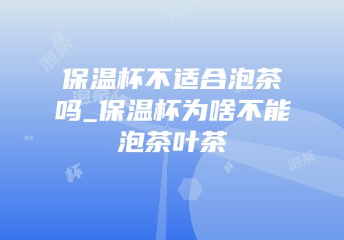 保温杯不适合泡茶吗_保温杯为啥不能泡茶叶茶