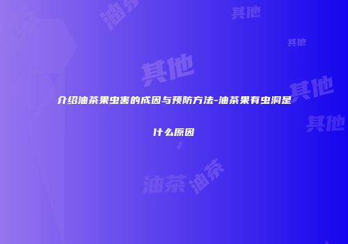 介绍油茶果虫害的成因与预防方法-油茶果有虫洞是什么原因