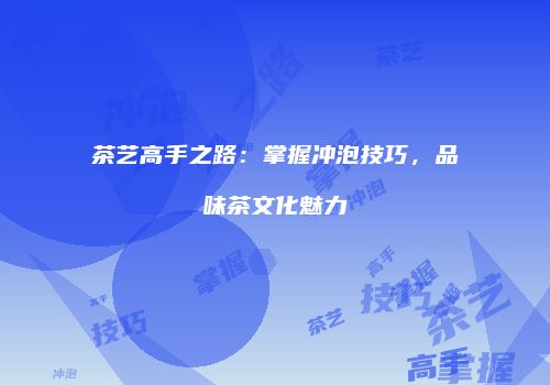 茶艺高手之路：掌握冲泡技巧，品味茶文化魅力