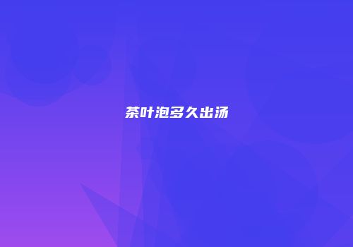 茶叶泡多久出汤