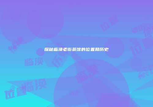 探秘临涣老街茶馆的位置和历史