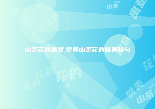 山茶花的寓意,赞美山茶花的唯美佳句