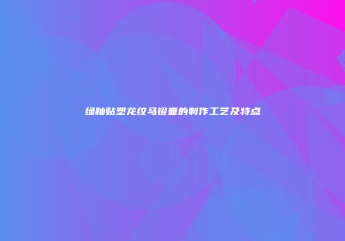 绿釉贴塑龙纹马镫壶的制作工艺及特点