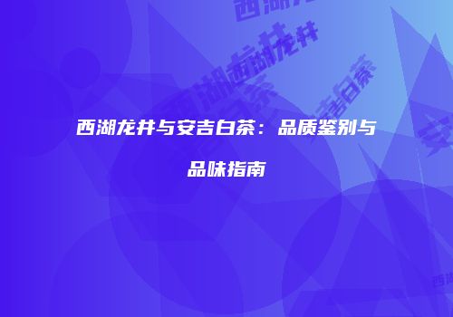西湖龙井与安吉白茶：品质鉴别与品味指南