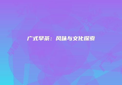 广式早茶：风味与文化探索