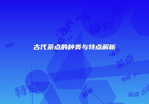 古代茶点的种类与特点解析