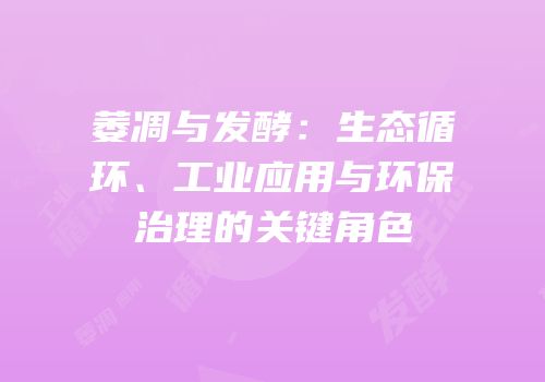 萎凋与发酵：生态循环、工业应用与环保治理的关键角色