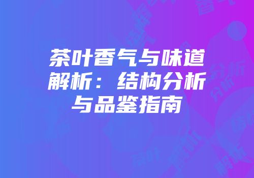 茶叶香气与味道解析：结构分析与品鉴指南