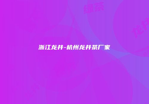 浙江龙井-杭州龙井茶厂家