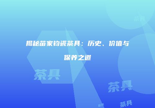 揭秘苗家钧瓷茶具：历史、价值与保养之道