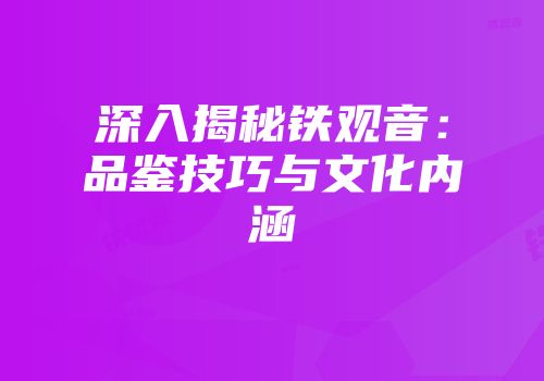 深入揭秘铁观音：品鉴技巧与文化内涵