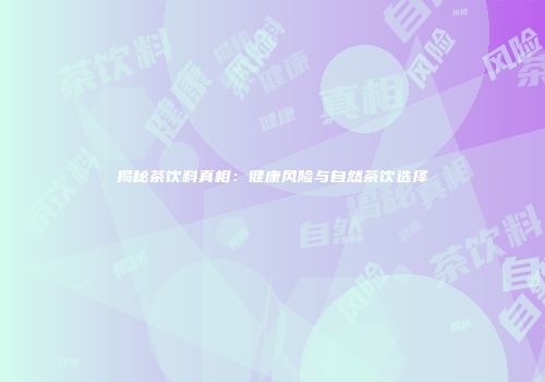 揭秘茶饮料真相：健康风险与自然茶饮选择