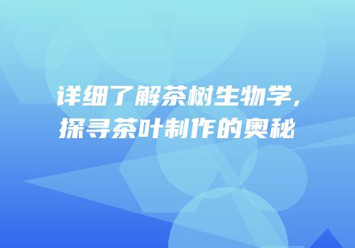 详细了解茶树生物学,探寻茶叶制作的奥秘