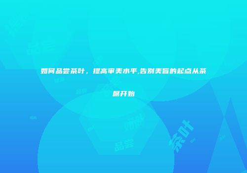 如何品尝茶叶，提高审美水平,告别美盲的起点从茶席开始