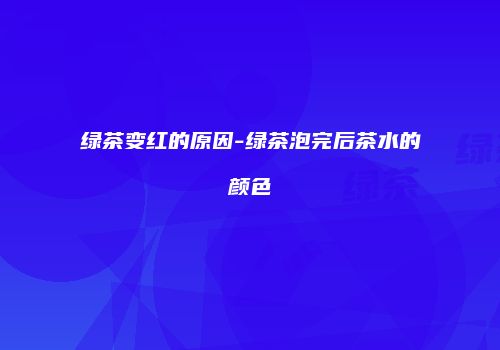 绿茶变红的原因-绿茶泡完后茶水的颜色