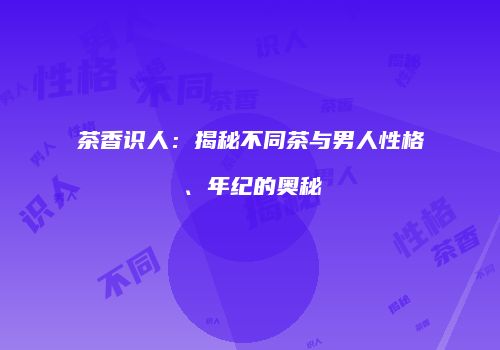 茶香识人：揭秘不同茶与男人性格、年纪的奥秘