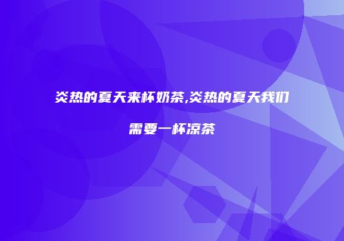 炎热的夏天来杯奶茶,炎热的夏天我们需要一杯凉茶