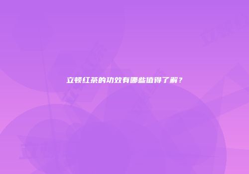 立顿红茶的功效有哪些值得了解？