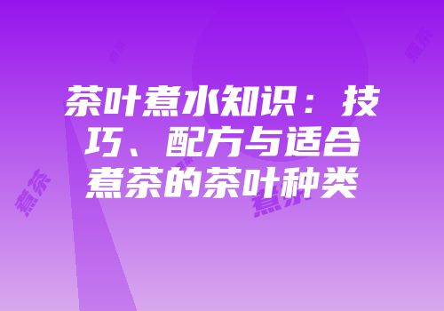 茶叶煮水知识：技巧、配方与适合煮茶的茶叶种类