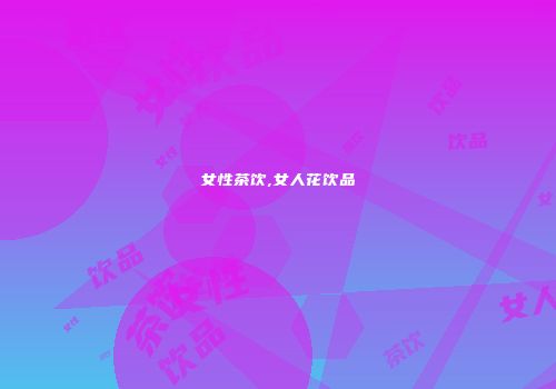 女性茶饮,女人花饮品