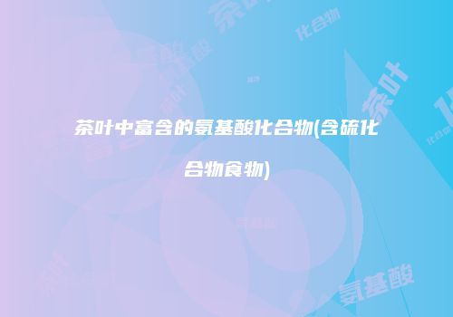 茶叶中富含的氨基酸化合物(含硫化合物食物)