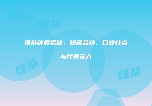 绿茶种类揭秘：知名品种、口感特点与代表花卉