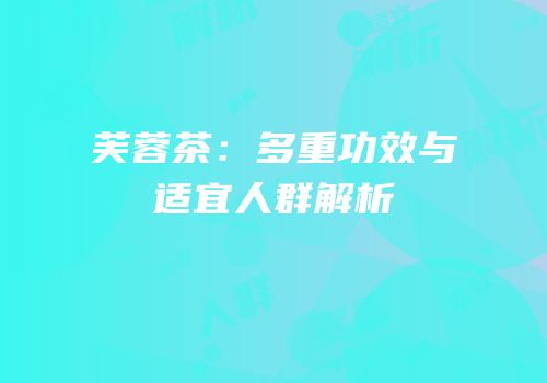 芙蓉茶：多重功效与适宜人群解析