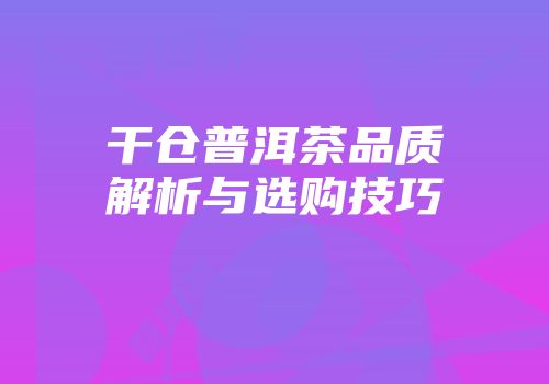 干仓普洱茶品质解析与选购技巧
