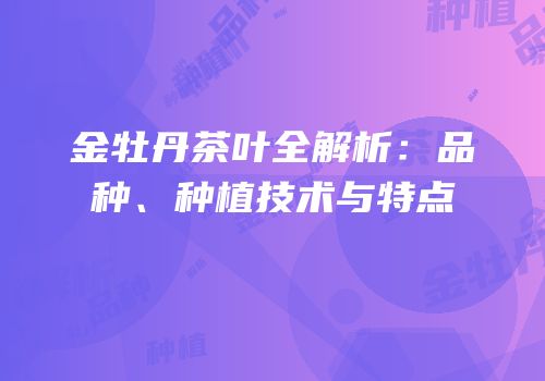 金牡丹茶叶全解析：品种、种植技术与特点