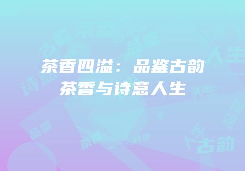 茶香四溢：品鉴古韵茶香与诗意人生