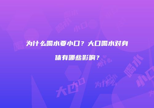 为什么喝水要小口？大口喝水对身体有哪些影响？